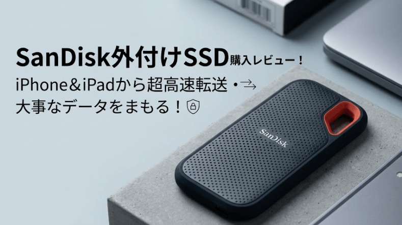 SanDisk外付けSSD購入レビュー！iPhone＆iPadから超高速転送・大事な